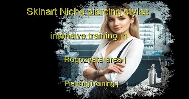 Skinart Niche piercing styles intensive training in Rogozyata area | PiercingTraining | PiercingClasses | SkinartTraining-Russian Federation